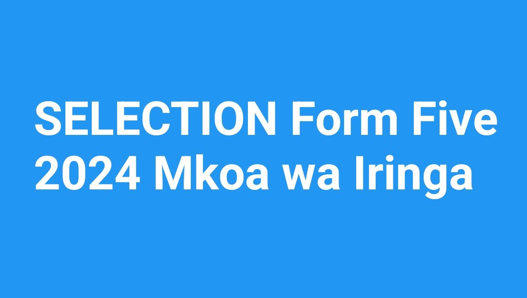 SELECTION Form Five 2024 Mkoa wa Iringa, Waliochaguliwa Kujiunga na Kidato Cha Tano 2024 Mkoa wa Iringa,Selection Form Five 2023 to 2024 Iringa, Selection form five 2024 results, Selection form five 2024 pdf download, Selection form five 2024 pdf Iringa.